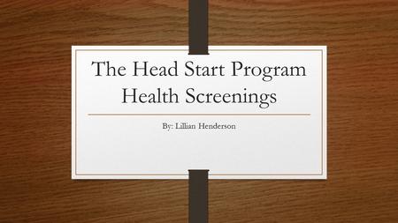 The Head Start Program Health Screenings By: Lillian Henderson.