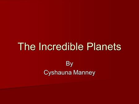 The Incredible Planets By Cyshauna Manney. Mercury Mercury was named after a roman messEnger. People think it is the hottest planet ever, but they’re.