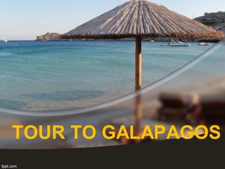 TOUR TO GALAPAGOS. GALAPAGOS ISLANDS Located in south pacific ocean around 600 miles from Ecuador It is group of 13 islands.