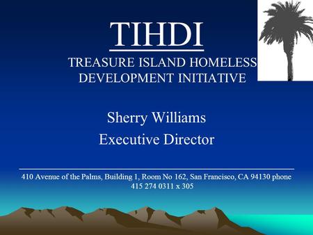 TIHDI TREASURE ISLAND HOMELESS DEVELOPMENT INITIATIVE Sherry Williams Executive Director ____________________________________ 410 Avenue of the Palms,