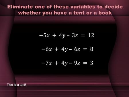 Eliminate one of these variables to decide whether you have a tent or a book This is a tent!