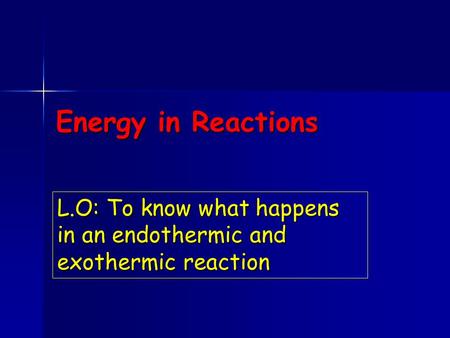 Energy in Reactions L.O: To know what happens in an endothermic and exothermic reaction.