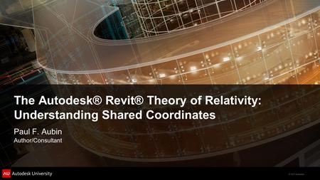 © 2011 Autodesk The Autodesk® Revit® Theory of Relativity: Understanding Shared Coordinates Paul F. Aubin Author/Consultant.