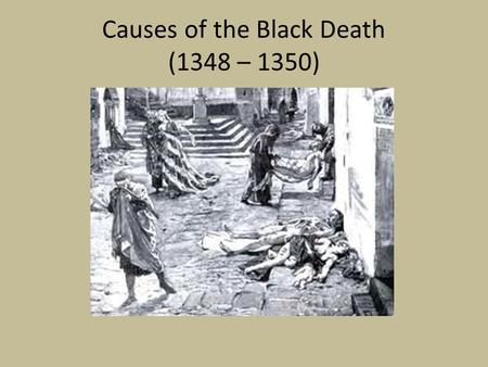 Causes of the Black Death (1348 – 1350). What caused the Black Death? The Black Death was a form of bubonic plague. It was the result of infection by.