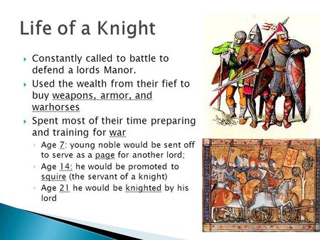  Constantly called to battle to defend a lords Manor.  Used the wealth from their fief to buy weapons, armor, and warhorses  Spent most of their time.