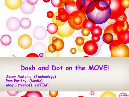 Dash and Dot on the MOVE! Jenny Matonic (Technology) Pam Purifoy (Media) Meg Osterhoff (STEM)