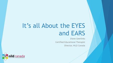 It’s all About the EYES and EARS Diane Geerlinks Certified Educational Therapist Director, NILD Canada.