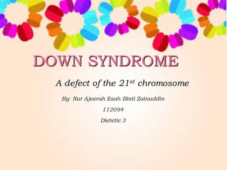 A defect of the 21 st chromosome By: Nur Ajeerah Esah Binti Zainuddin 112094 Dietetic 3.