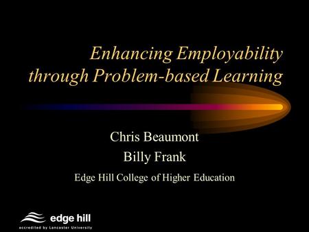 Enhancing Employability through Problem-based Learning Chris Beaumont Billy Frank Edge Hill College of Higher Education.