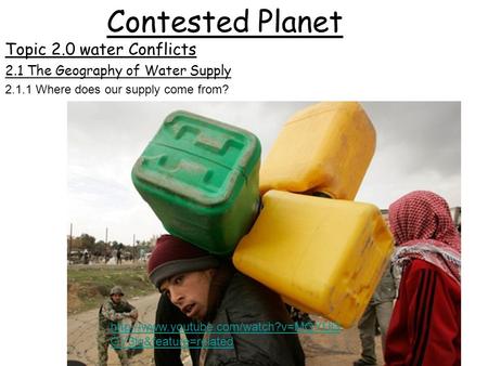 Contested Planet Topic 2.0 water Conflicts  OY3lg&feature=related 2.1 The Geography of Water Supply 2.1.1 Where does.