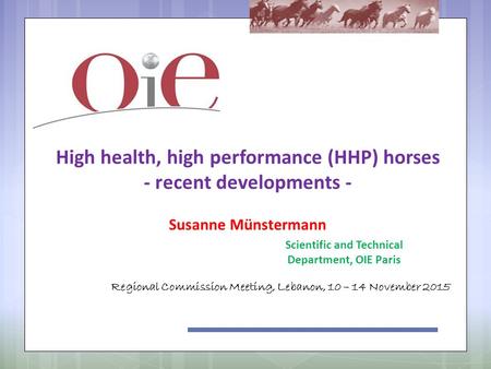 High health, high performance (HHP) horses - recent developments - Susanne Münstermann Regional Commission Meeting, Lebanon, 10 – 14 November 2015 Scientific.