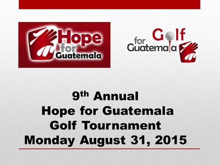 9 th Annual Hope for Guatemala Golf Tournament Monday August 31, 2015.