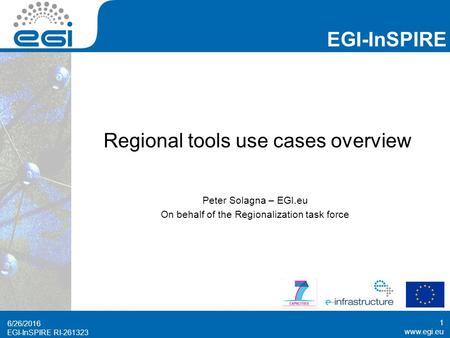 Www.egi.eu EGI-InSPIRE RI-261323 EGI-InSPIRE www.egi.eu EGI-InSPIRE RI-261323 Regional tools use cases overview Peter Solagna – EGI.eu On behalf of the.