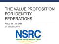 THE VALUE PROPOSITION FOR IDENTITY FEDERATIONS APAN 41 – TF-IAM 27 January 2016.