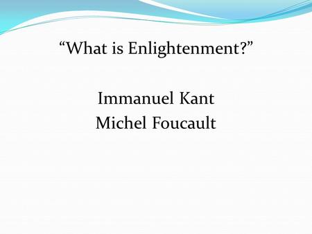 “What is Enlightenment?” Immanuel Kant Michel Foucault.