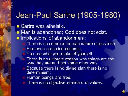 Jean-Paul Sartre (1905-1980)  Sartre was atheistic.  Man is abandoned; God does not exist.  Implications of abandonment:  There is no common human.