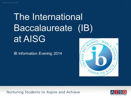 1 The International Baccalaureate (IB) at AISG IB Information Evening 2014.