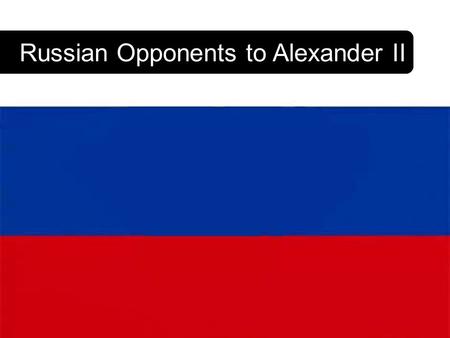 Russian Opponents to Alexander II Who were the Populists? Although the Tsars of Russia ruled autocratically and no political parties were allowed to.