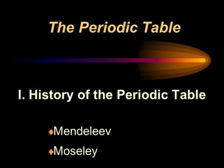 The Periodic Table I. History of the Periodic Table  Mendeleev  Moseley.