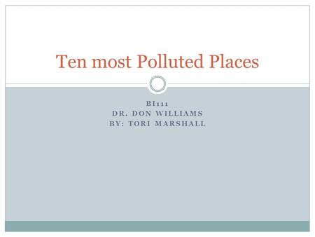 BI111 DR. DON WILLIAMS BY: TORI MARSHALL Ten most Polluted Places.