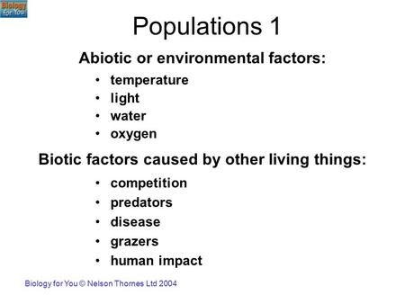 Biology for You © Nelson Thornes Ltd 2004 Populations 1 competition predators disease grazers human impact temperature light water oxygen Abiotic or environmental.