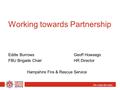 We make life safer Working towards Partnership Eddie Burrows Geoff Howsego FBU Brigade Chair HR Director Hampshire Fire & Rescue Service.