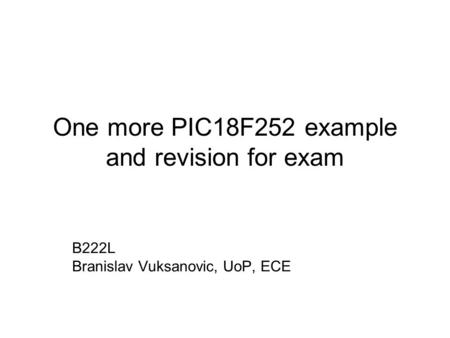 One more PIC18F252 example and revision for exam B222L Branislav Vuksanovic, UoP, ECE.