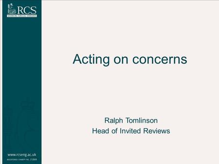 Acting on concerns Ralph Tomlinson Head of Invited Reviews.