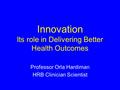 Professor Orla Hardiman HRB Clinician Scientist Innovation Its role in Delivering Better Health Outcomes.