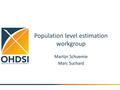 Population level estimation workgroup Martijn Schuemie Marc Suchard.