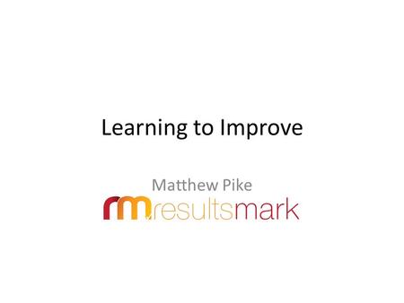 Learning to Improve Matthew Pike. Making a difference.