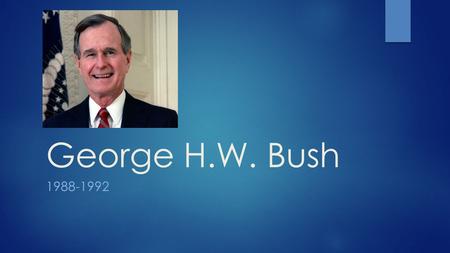 George H.W. Bush 1988-1992. Today’s Objective  After today’s lesson, students will be able to…  Examine H.W. Bush’s presidency and discuss his legacy.