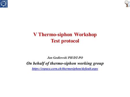 V Thermo-siphon Workshop Test protocol Jan Godlewski PH/DT-PO On behalf of thermo-siphon working group https://espace.cern.ch/thermosiphon/default.aspx.