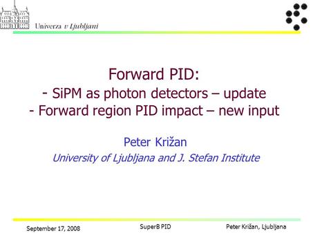 Peter Križan, Ljubljana September 17, 2008 SuperB PID Peter Križan University of Ljubljana and J. Stefan Institute Forward PID: - SiPM as photon detectors.