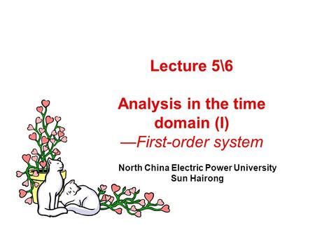 Lecture 5\6 Analysis in the time domain (I) —First-order system North China Electric Power University Sun Hairong.