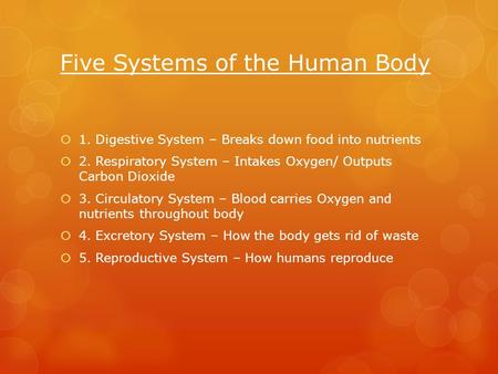 Five Systems of the Human Body  1. Digestive System – Breaks down food into nutrients  2. Respiratory System – Intakes Oxygen/ Outputs Carbon Dioxide.