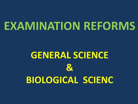 EXAMINATION REFORMS GENERAL SCIENCE & BIOLOGICAL SCIENC.