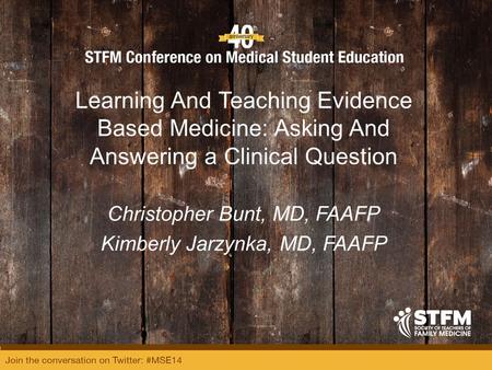 Learning And Teaching Evidence Based Medicine: Asking And Answering a Clinical Question Christopher Bunt, MD, FAAFP Kimberly Jarzynka, MD, FAAFP.