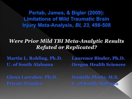 Were Prior Mild TBI Meta-Analytic Results Refuted or Replicated? Martin L. Rohling, Ph.D.Laurence Binder, Ph.D. U. of South AlabamaOregon Health Sciences.