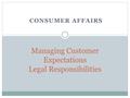 CONSUMER AFFAIRS Managing Customer Expectations Legal Responsibilities.