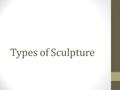 Types of Sculpture. Relief Sculpture in which forms project out from a flat surface (floor, wall, ceiling, etc.) The degree of projection ranges from.