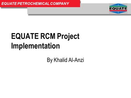 EQUATE PETROCHEMICAL COMPANY EQUATE RCM Project Implementation By Khalid Al-Anzi.