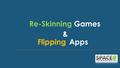 Flipping Re-SkinningGames Apps &. What is Re-skinning of Games or Flipping Apps? Re-skinning an app is a process wherein you would simply switch or change.