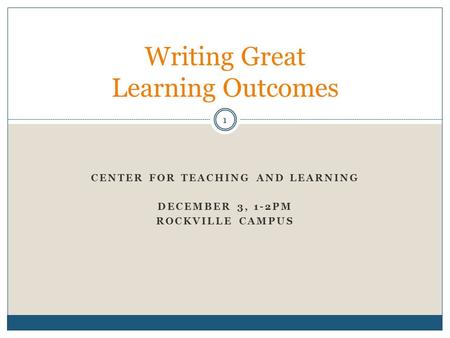 CENTER FOR TEACHING AND LEARNING DECEMBER 3, 1-2PM ROCKVILLE CAMPUS Writing Great Learning Outcomes 1.