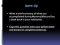 Warm-Up  Write a brief summary of what you accomplished during Mystery Mixture Day 1 (look back in your notebook).  Copy this question onto your yellow.