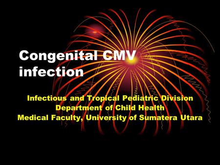 Congenital CMV infection Infectious and Tropical Pediatric Division Department of Child Health Medical Faculty, University of Sumatera Utara.