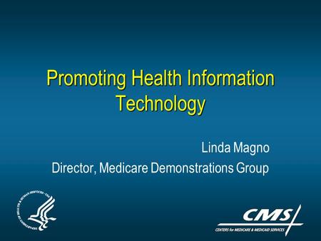 Promoting Health Information Technology Linda Magno Director, Medicare Demonstrations Group.