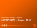 Department of Mechanical Engineering R∙I∙T ADVISING DAY – Class of 2013.