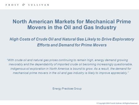 © Copyright 2004 Frost & Sullivan. All Rights Reserved. North American Markets for Mechanical Prime Movers in the Oil and Gas Industry High Costs of Crude.