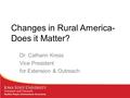 Changes in Rural America- Does it Matter? Dr. Cathann Kress Vice President for Extension & Outreach.